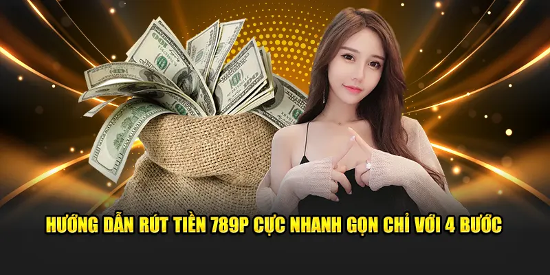 Hướng dẫn rút tiền 789P cực nhanh gọn chỉ với 4 bước