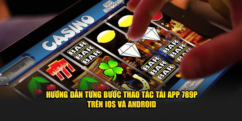 Hướng dẫn từng bước thao tác tải app 789P trên iOS và Android