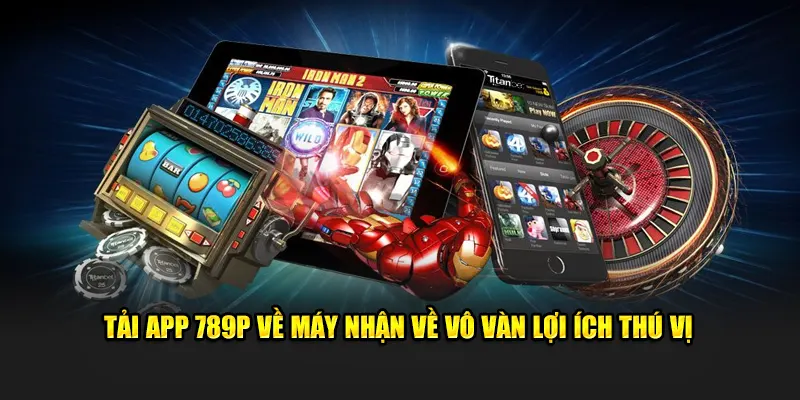 Tải app 789P về máy nhận về vô vàn lợi ích thú vị